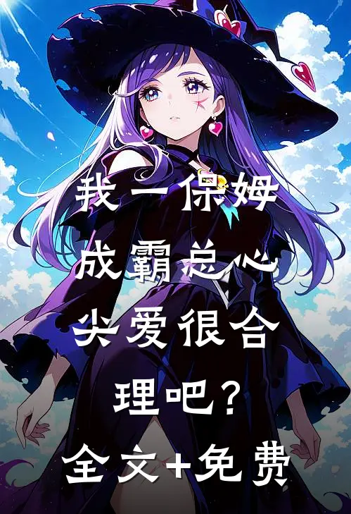 我一保姆，成霸总心尖爱很合理吧？全文+免费