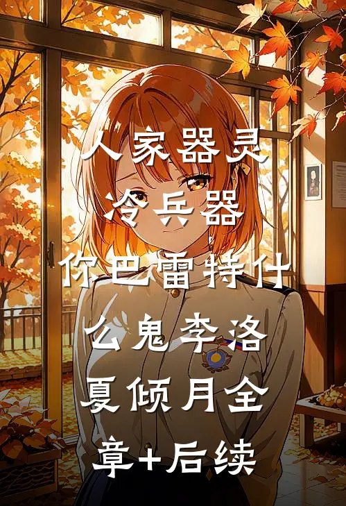 人家器灵冷兵器，你巴雷特什么鬼李洛夏倾月全章+后续
