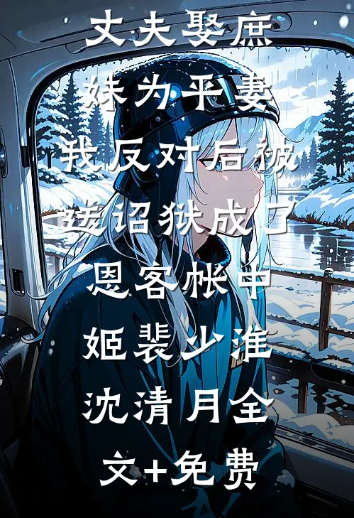 丈夫娶庶妹为平妻，我反对后被送诏狱成了恩客帐中姬裴少淮沈清月全文+免费