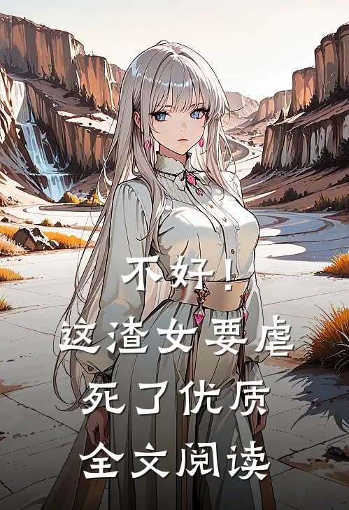 不好！这渣女要虐死了优质全文阅读