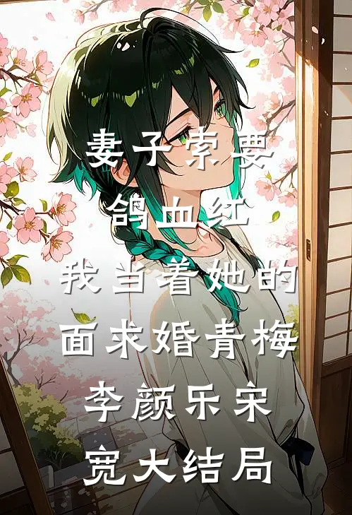 妻子索要鸽血红，我当着她的面求婚青梅李颜乐宋宽大结局