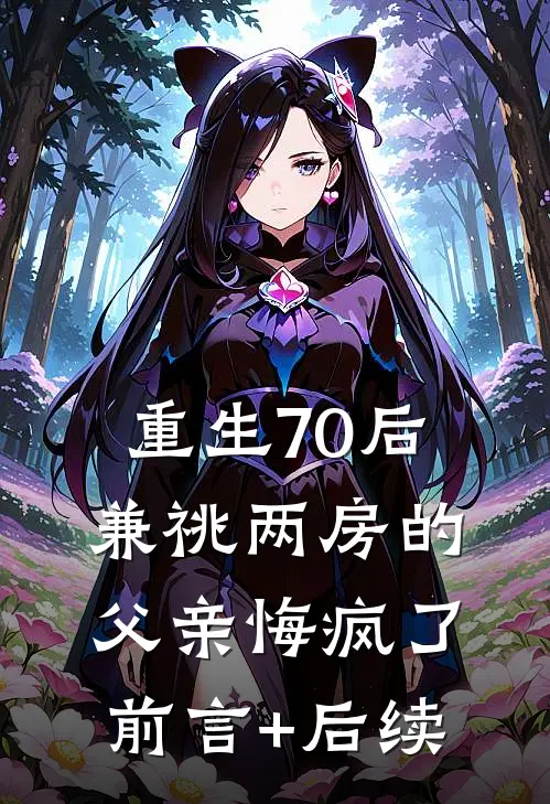 重生70后兼祧两房的父亲悔疯了前言+后续