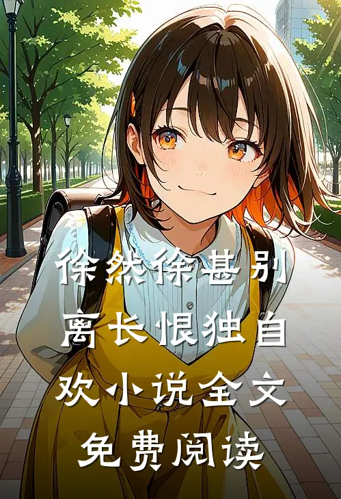 徐然徐甚别离长恨独自欢小说全文免费阅读
