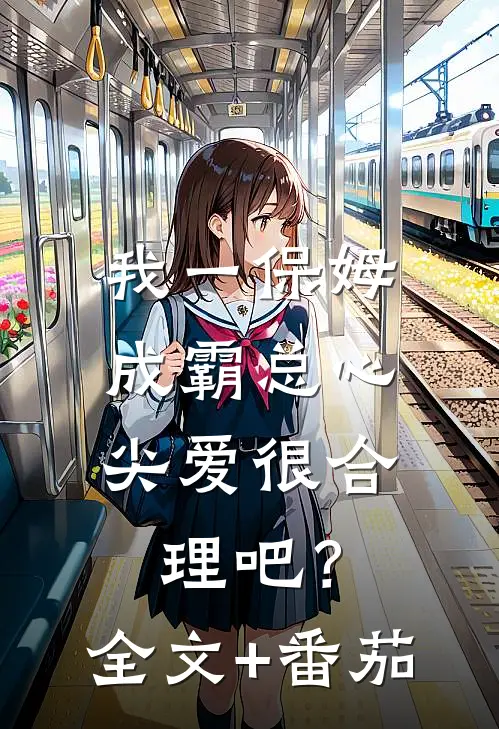 我一保姆，成霸总心尖爱很合理吧？全文+番茄