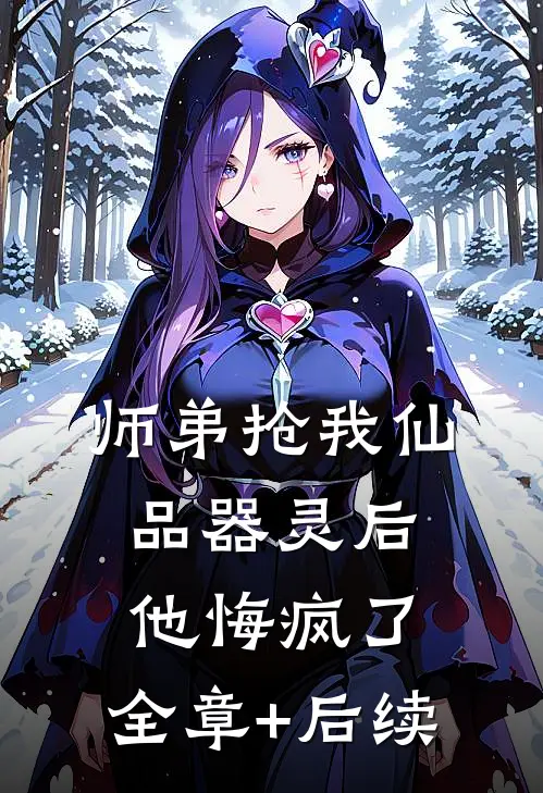 师弟抢我仙品器灵后，他悔疯了:全章+后续