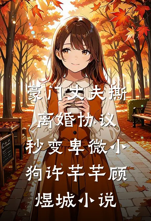 豪门丈夫撕离婚协议，秒变卑微小狗许芊芊顾煜城小说