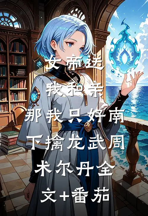 女帝送我和亲，那我只好南下擒龙武周术尔丹全文+番茄