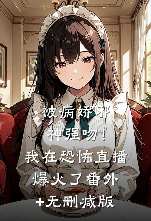 被病娇邪神强吻！我在恐怖直播爆火了番外+无删减版