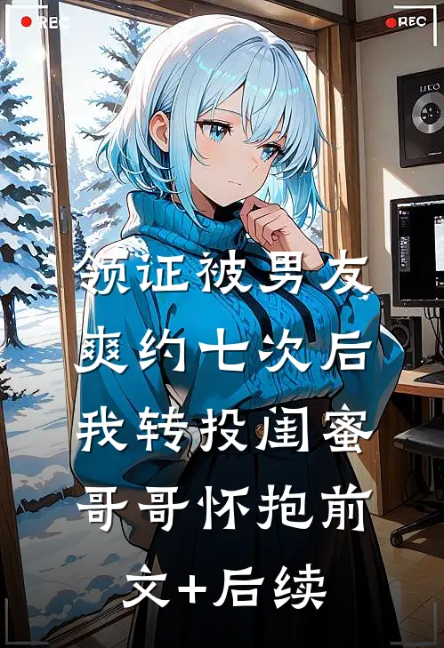领证被男友爽约七次后，我转投闺蜜哥哥怀抱前文+后续