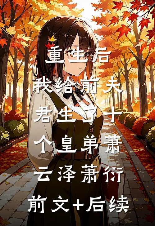 重生后，我给前夫君生了十个皇弟萧云泽萧衍:前文+后续
