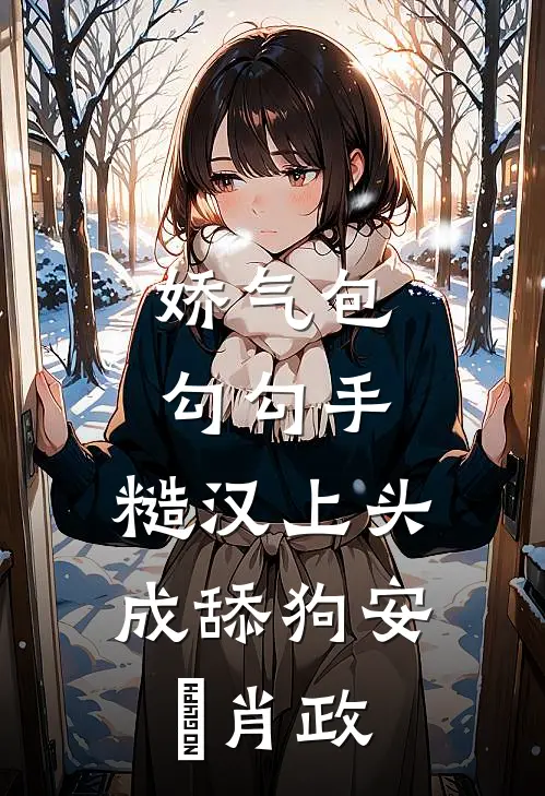 娇气包勾勾手，糙汉上头成舔狗安婳肖政