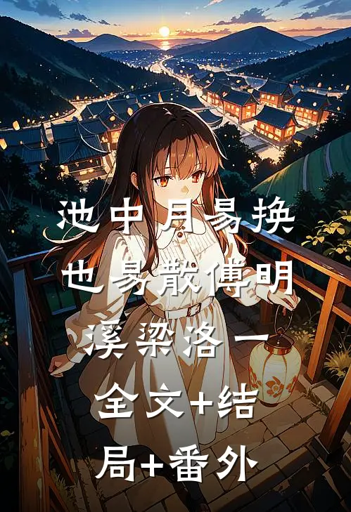 池中月易换也易散傅明溪梁洛一全文+结局+番外