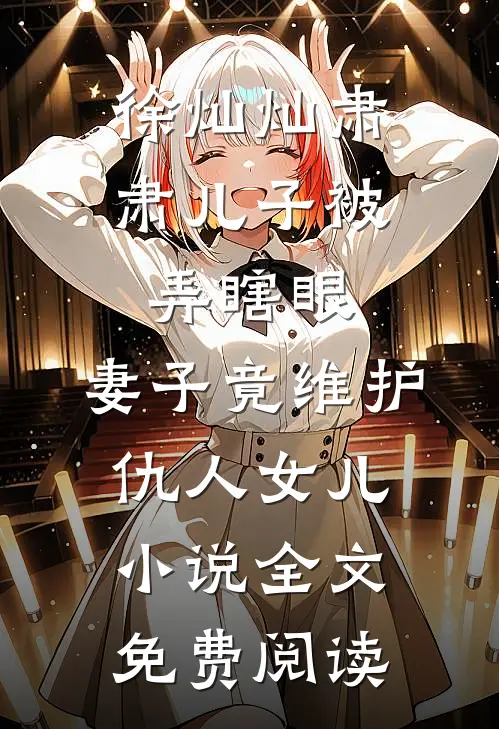 徐灿灿肃肃儿子被弄瞎眼，妻子竟维护仇人女儿小说全文免费阅读