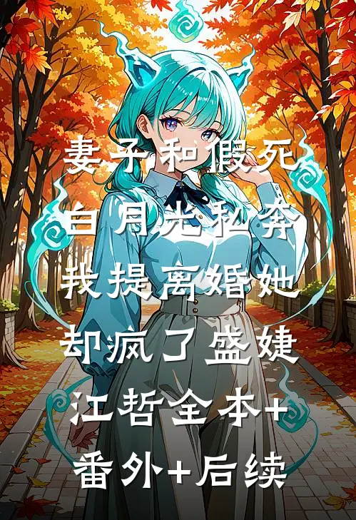 妻子和假死白月光私奔，我提离婚她却疯了盛婕江哲全本+番外+后续