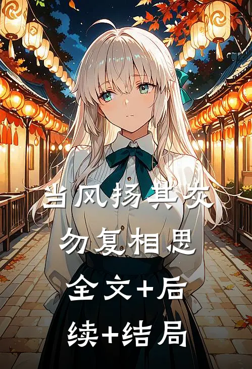 当风扬其灰，勿复相思:全文+后续+结局