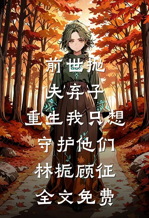 前世抛夫弃子，重生我只想守护他们林栀顾征全文免费