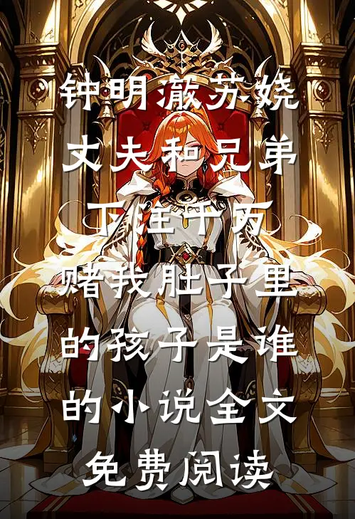 钟明澈苏娆丈夫和兄弟下注千万，赌我肚子里的孩子是谁的小说全文免费阅读
