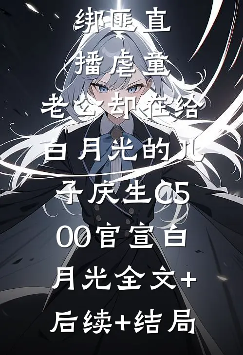 绑匪直播虐童，老公却在给白月光的儿子庆生C500官宣白月光全文+后续+结局