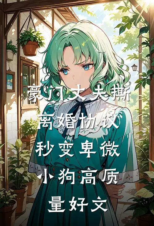 豪门丈夫撕离婚协议，秒变卑微小狗高质量好文