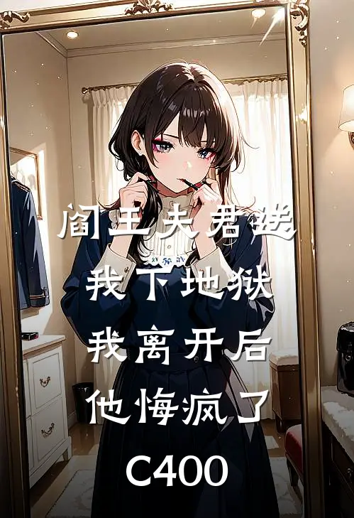 阎王夫君送我下地狱，我离开后他悔疯了C400