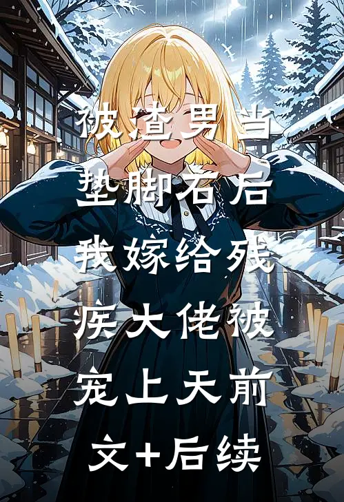 被渣男当垫脚石后，我嫁给残疾大佬被宠上天前文+后续