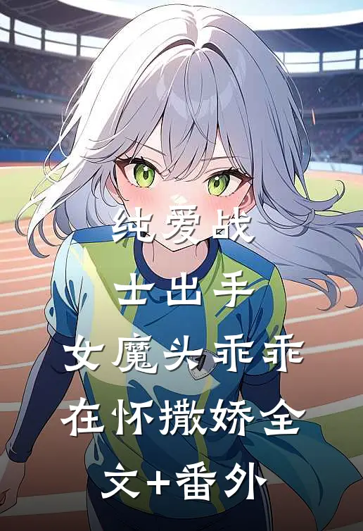 纯爱战士出手：女魔头乖乖在怀撒娇全文+番外