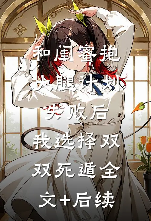 和闺蜜抱大腿计划失败后，我选择双双死遁全文+后续