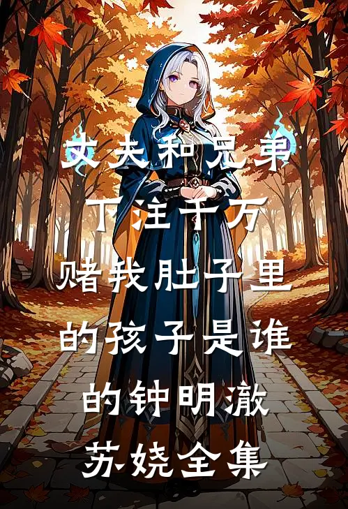 丈夫和兄弟下注千万，赌我肚子里的孩子是谁的钟明澈苏娆全集
