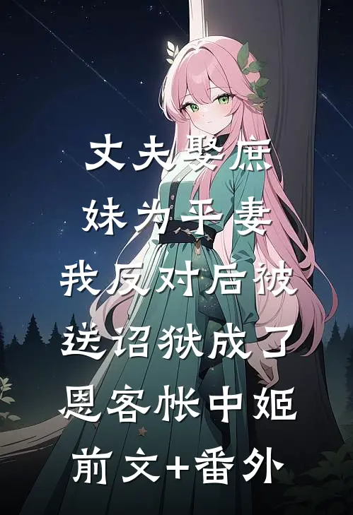 丈夫娶庶妹为平妻，我反对后被送诏狱成了恩客帐中姬前文+番外