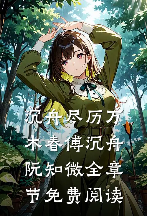 沉舟尽历万木春傅沉舟阮知微全章节免费阅读