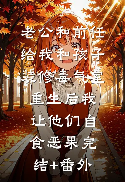 老公和前任给我和孩子装修毒气室，重生后我让他们自食恶果完结+番外
