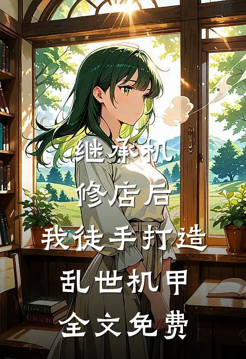 继承机修店后，我徒手打造乱世机甲全文免费
