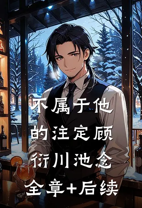 不属于他的注定顾衍川池念:全章+后续