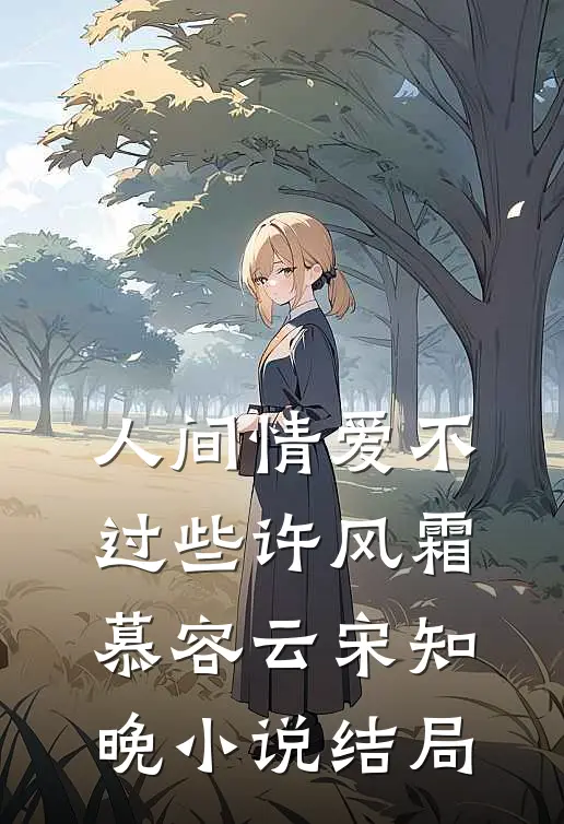人间情爱不过些许风霜慕容云宋知晚小说结局