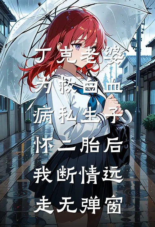 丁克老婆为救白血病私生子怀二胎后，我断情远走无弹窗