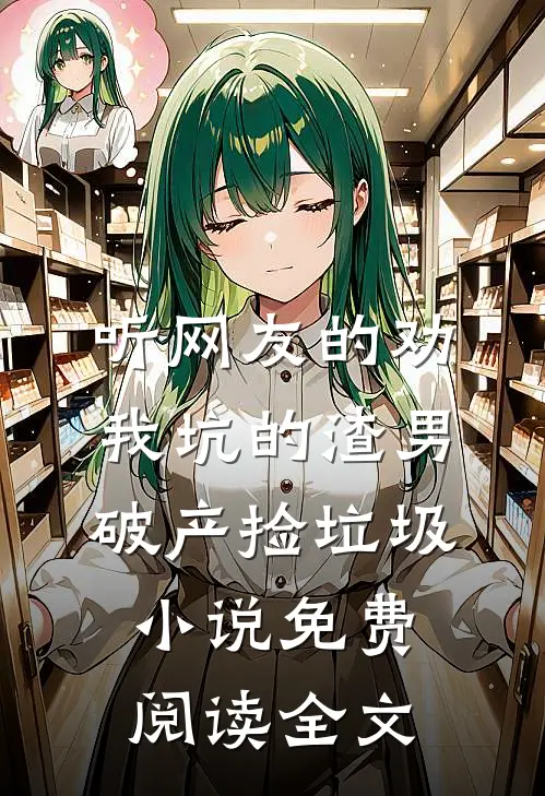 听网友的劝，我坑的渣男破产捡垃圾小说免费阅读全文