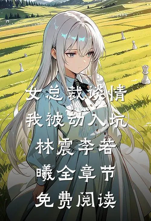 女总裁谈情，我被动入坑林震李若曦全章节免费阅读