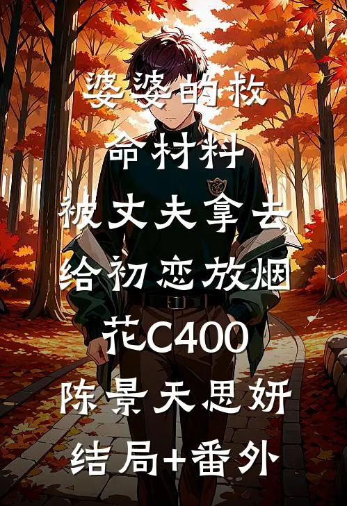 婆婆的救命材料，被丈夫拿去给初恋放烟花C400陈景天思妍结局+番外