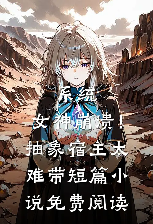 系统：女神崩溃！抽象宿主太难带短篇小说免费阅读