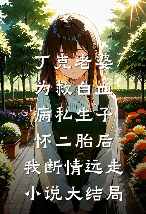 丁克老婆为救白血病私生子怀二胎后，我断情远走小说大结局