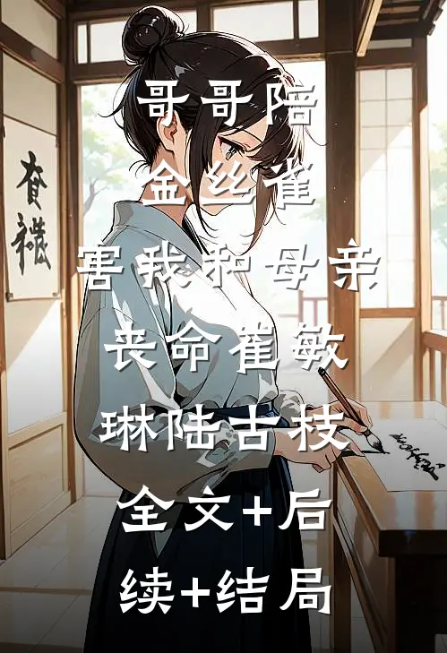 哥哥陪金丝雀，害我和母亲丧命崔敏琳陆古枝全文+后续+结局