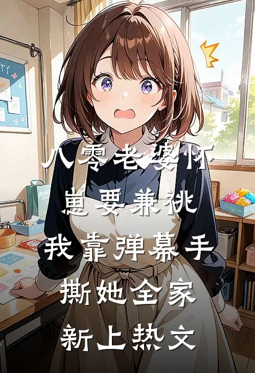 八零老婆怀崽要兼祧，我靠弹幕手撕她全家新上热文