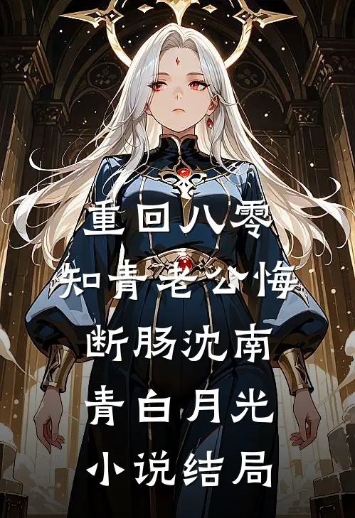 重回八零，知青老公悔断肠沈南青白月光小说结局