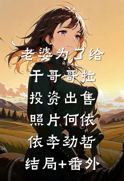 老婆为了给干哥哥拉投资出售照片何依依李劲哲:结局+番外