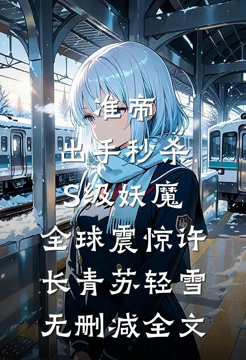 准帝：出手秒杀S级妖魔，全球震惊许长青苏轻雪无删减全文