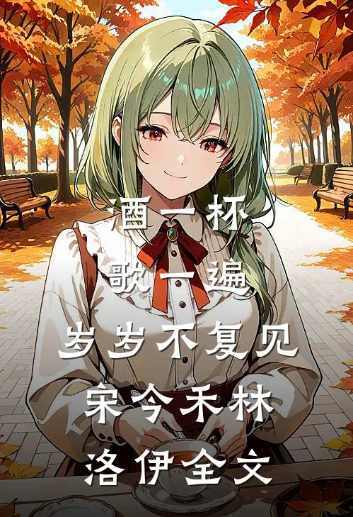 酒一杯歌一遍，岁岁不复见宋今禾林洛伊全文