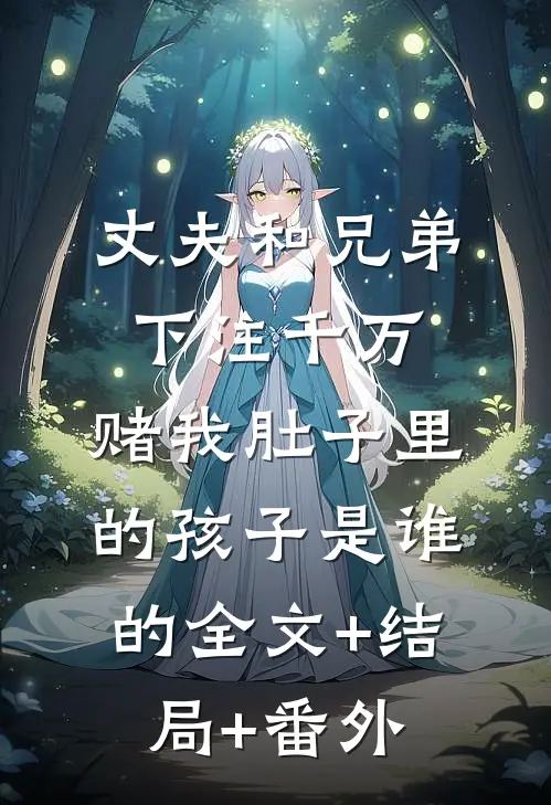 丈夫和兄弟下注千万，赌我肚子里的孩子是谁的全文+结局+番外