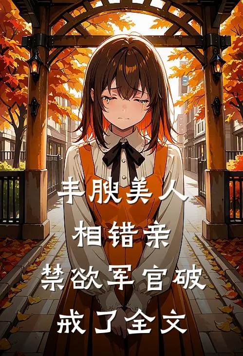 丰腴美人相错亲，禁欲军官破戒了全文