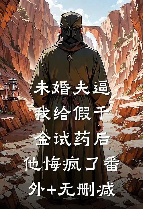 未婚夫逼我给假千金试药后，他悔疯了番外+无删减