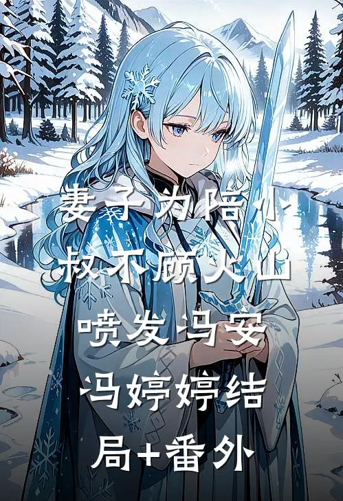 妻子为陪小叔不顾火山喷发冯安冯婷婷结局+番外